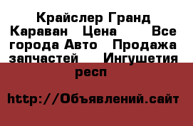 Крайслер Гранд Караван › Цена ­ 1 - Все города Авто » Продажа запчастей   . Ингушетия респ.